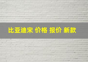 比亚迪宋 价格 报价 新款